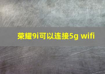 荣耀9i可以连接5g wifi